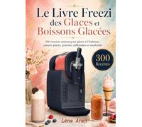 Le Livre Freezi des Glaces et Boissons Glacées 300 recettes maison pour glaces à l’italienne, yaourts glacés, granités, milkshakes et mocktails