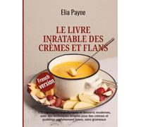 Le livre inratable des crèmes et flans: 175 classiques réconfortants et desserts modernes, avec des techniques simples pour des crèmes et puddings parfaitement lisses, sans grumeaux
