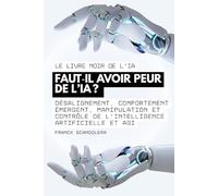 Le livre noir de l’IA - Faut il avoir peur de l’intelligence artificielle? Sommes-nous en danger ?: Désalignement, comportement émergent, manipulation ... artificielle (IA, GenAI) et AGI