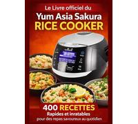 Le Livre officiel Du Yum Asia Sakura Rice Cooker 400 RECETTES Rapides et inratables pour des repas savoureux au quotidien