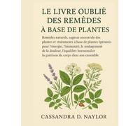 LE LIVRE OUBLIÉ DES REMÈDES À BASE DE PLANTES: Remèdes naturels, sagesse ancestrale des plantes et guérison holistique à base de plantes éprouvée