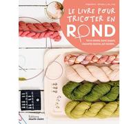 Le livre pour tricoter en rond: Pull en dentelle, bonnet jacquard, chaussettes bicolores, pull marinière, châle ajouré...