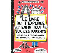 Le livre qui t'explique enfin tout sur les parents: (Pourquoi ils te font manger des légumes et tout le reste)