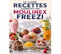 LE LIVRE RECETTES COMPLET DU MOULINEX FREEZI: 50 recettes détaillées et 175 variations de glaces, sorbets, yaourts glacés, milkshakes, granités et ... guide des textures et conseils d’entretien
