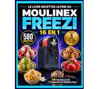 LE LIVRE RECETTES ULTIME DU MOULINEX FREEZI: 580 Recettes sur les 5 Programmes: Glaces, Sorbets, Yaourts Glacés, Milkshakes, Granités et Cocktails. Avec Guide de Réussite et Dépannage Complet. 16 en 1