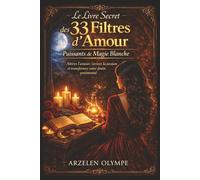 Le Livre Secret des 33 Filtres d’Amour Puissants de Magie Blanche: Rituels authentiques, recettes naturelles et prières d’intention pour attirer ... votre relation - Guide détaillé pas à pas