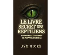 Le Livre Secret des Reptiliens: Dix conversations avec le pouvoir invisible