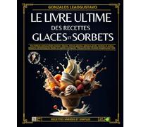Le Livre Ultime Des Glaces Et Sorbets: Des Délices estivaux faits maison : Glaces, crèmes glacées, gâteaux givrés, sorbets et autres desserts ... pour l'été. (Gastronomie autour du monde.)