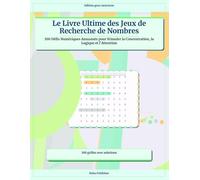 Le Livre Ultime des Jeux de Recherche de Nombres: 100 Défis Numériques Amusants pour Stimuler la Concentration, la Logique et l’Attention