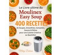 Le Livre Ultime du Moulinex Easy Soup: 400 Recettes de Soupes, Smoothies, Compotes, Sauces & Détox pour une Cuisine Créative au Quotidien