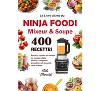 Le Livre Ultime du Ninja Foodi Mixeur & Soupe: 400 Recettes faciles, rapides et variées de soupes, plats, sauces, compotes, smoothies et desserts faits maison