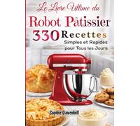 Le Livre Ultime du Robot Pâtissier 330 Recettes Simples et Rapides pour Tous les Jours