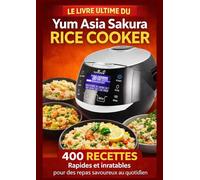 Le Livre ultime Du Yum Asia Sakura Rice Cooker 400 RECETTES Rapides et inratables pour des repas savoureux au quotidien