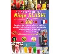 Le Livre Ultime Ninja SLUSHi 300 Recettes de boissons glacées maison : slushies, milkshakes, frappés et granités, accompagnées d’astuces et de variantes
