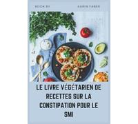 LE LIVRE VÉGÉTARIEN DE RECETTES SUR LA CONSTIPATION POUR LE SMI: Riches en fibres et pauvres en FODMAP pour soulager le SII-C, réduire les ballonnements et soutenir la santé digestive