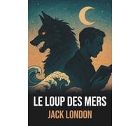 Le Loup des Mers de Jack London - Édition Originale et Intégrale avec Biographie de l'Auteur: Roman d’aventures maritimes et philosophiques captivant, ... d’épopées en mer et de figures mythiques