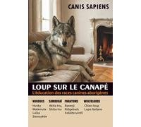 LE LOUP SUR LE CANAPÉ.: L’éducation des races canines aborigènes Husky, Akita, Malamute, Shiba, Samoyède. (CANIS SAPIENS)