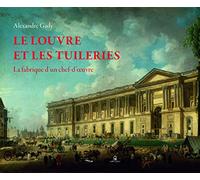Le Louvre et les Tuileries: La fabrique d'un chef-d'oeuvre