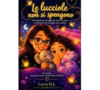 LE LUCCIOLE NON SI SPENGONO: Una favola sul coraggio di essere se stessi e sull' amore che accoglie, non cambia.