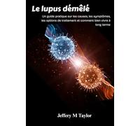 Le lupus démêlé: Un guide pratique sur les causes, les symptômes, les options de traitement et comment bien vivre à long terme