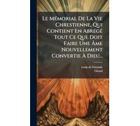 Le MÃ(c)morial De La Vie Chrestienne, Qui Contient En AbrÃ(c)gÃ(c) Tout Ce Que Doit Faire Une Âme Nouvellement Convertie À Dieu...