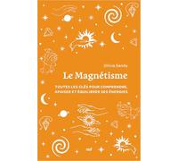 Le magnétisme: Toutes les clés pour comprendre, apaiser et équilibrer ses énergies