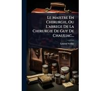 Le Maistre En Chirurgie, Ou L'abrege De La Chirurgie De Guy De Chauliac...