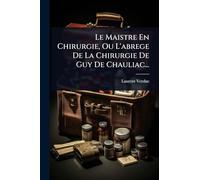 Le Maistre En Chirurgie, Ou L'abrege De La Chirurgie De Guy De Chauliac...