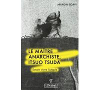 Le maître anarchiste. Itsuo Tsuda: Savoir vivre l'utopie