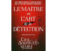 Le Maître en l’Art de la Détection: Sept enquêtes inédites de Sherlock Holmes dans la plus pure tradition de Conan Doyle