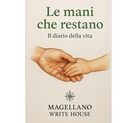 LE MANI CHE RESTANO: il diario della vita