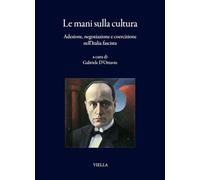 Le mani sulla cultura. Adesione, negoziazione e coercizione nell’Italia fascista (I libri di Viella)