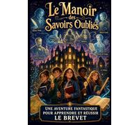 Le Manoir des Savoirs Oubliés Une aventure fantastique pour apprendre et réussir le brevet: Une aventure fantastique pour réviser le brevet des ... et réussir l’examen avec méthode et confiance