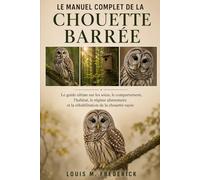 LE MANUEL COMPLET DE LA CHOUETTE BARRÉE: Le guide ultime sur les soins, le comportement, l'habitat, le régime alimentaire et la réhabilitation de la chouette rayée