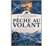 LE MANUEL COMPLET DE LA PÊCHE AU VOLANT: Guide du débutant sur le comportement, le vol plané, les adaptations, l'habitat, le régime alimentaire, les ... en mer et l'observation des poissons volants