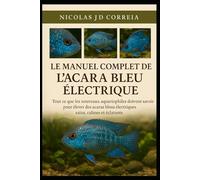 LE MANUEL COMPLET DE L'ACARA BLEU ÉLECTRIQUE: Tout ce que les nouveaux aquariophiles doivent savoir pour élever des acaras bleus électriques sains, calmes et éclatants