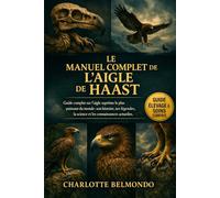 LE MANUEL COMPLET DE L'AIGLE DE HAAST: Guide complet sur l'aigle suprême le plus puissant du monde : son histoire, ses légendes, la science et les connaissances actuelles.