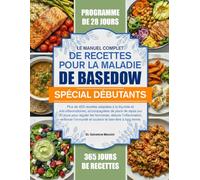 LE MANUEL COMPLET DE RECETTES POUR LA MALADIE DE BASEDOW SPÉCIAL DÉBUTANTS: Plus de 450 recettes adaptées à la thyroïde et anti-inflammatoires, ... réduire l’inflammation, renforcer...
