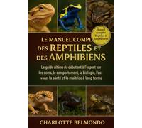 LE MANUEL COMPLET DES REPTILES ET DES AMPHIBIENS: Le guide ultime du débutant à l'expert sur les soins, le comportement, la biologie, l'élevage, la santé et la maîtrise à long terme