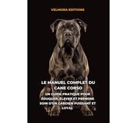 Le Manuel Complet du Cane Corso: Un Guide Pratique pour Éduquer, Élever et Prendre Soin d’un Gardien Puissant et Loyal