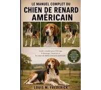 LE MANUEL COMPLET DU CHIEN DE RENARD AMÉRICAIN: Guide complet pour l'élevage, le dressage, l'exercice et les soins du fidèle foxhound américain
