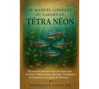 LE MANUEL COMPLET DU GARDIEN DE TÉTRA NÉON: Un manuel essentiel étape par étape pour les soins, l'alimentation, l'élevage, l'installation de l'aquarium et le guide du débutant