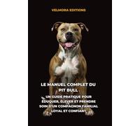 Le Manuel Complet du Pit Bull: Un Guide Pratique pour Éduquer, Élever et Prendre Soin d’un Compagnon Familial Loyal et Confiant