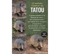 LE MANUEL COMPLET DU TATOU: Le guide complet sur la biologie du tatou, son comportement, son habitat et la coexistence à long terme pour les esprits curieux et les passionnés de la faune responsables