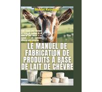 Le manuel de fabrication de produits à base de lait de chèvre: Guide simple pour fabriquer du savon, du fromage, de la lotion et plus encore à la maison - et comment démarrer votre entreprise