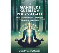 Le Manuel De Guérison Polyvagale: Des Pratiques Somatiques Simples Pour Réinitialiser Votre Système Nerveux Et Vous Sentir Ancré Et En Sécurité.