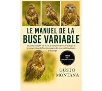 LE MANUEL DE LA BUSE VARIABLE: Le guide complet sur la vie, le comportement, l’écologie et la conservation de l’un des rapaces les plus emblématiques d’Europe