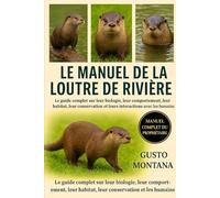 LE MANUEL DE LA LOUTRE DE RIVIÈRE: Le guide complet sur leur biologie, leur comportement, leur habitat, leur conservation et leurs interactions avec les humains