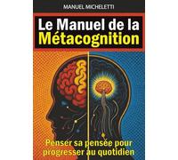 Le Manuel de la Métacognition: Penser sa pensée pour progresser au quotidien