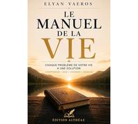 Le Manuel de la Vie: Chaque problème de votre vie a une solution : comprendre ses émotions, retrouver la paix intérieure, surmonter l’anxiété, l’échec et apprendre à mieux vivre